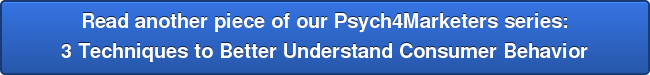 Read another piece of our Psych4Marketers series: 3 Techniques to Better Understand Consumer Behavior